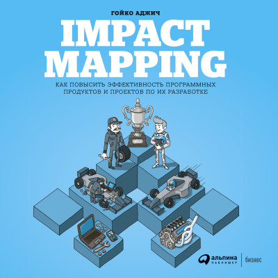 Impact Mapping: Как повысить эффективность программных продуктов и проектов по их разработке - Аджич Гойко