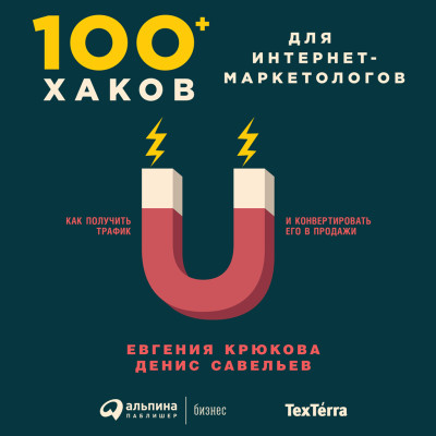 100+ хаков для интернет-маркетологов: Как получить трафик и конвертировать его в продажи - Крюкова Евгения, Савельев Денис
