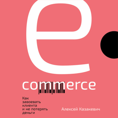 E-commerce: Как завоевать клиента и не потерять деньги - Казакевич Алексей - Аудиокниги - слушать онлайн бесплатно без регистрации | Knigi-Audio.com