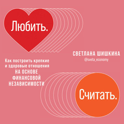 Любить. Считать. Как построить крепкие и здоровые отношения на основе финансовой независимости - Шишкина Светлана
