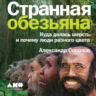 Странная обезьяна: Куда делась шерсть и почему люди разного цвета - Соколов Александр