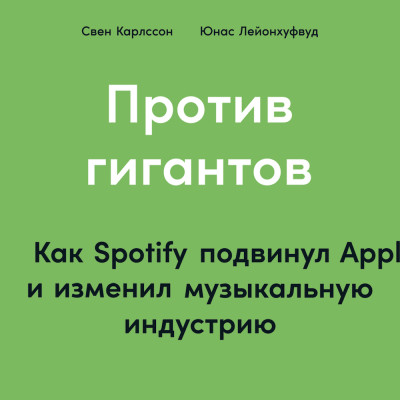 Против гигантов: Как Spotify подвинул Apple и изменил музыкальную индустрию - Карлcсон Свен, Лейонхуфвуд Юнас