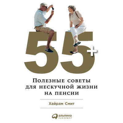 55+. Полезные советы для нескучной жизни на пенсии - Смит Хайрам