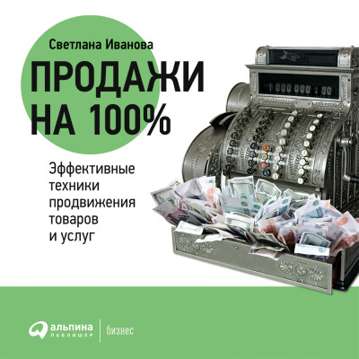 Продажи на 100%: Эффективные техники продвижения товаров и услуг - Иванова Светлана