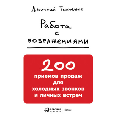 Работа с возражениями: 200 приемов продаж для холодных звонков и личных встреч - Ткаченко Дмитрий