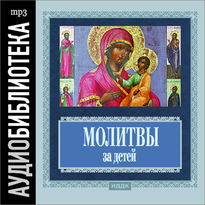 Православные молитвы за болящих Православные молитвы за детей - Религия/Библия/Евангелие