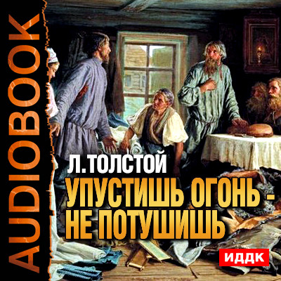 Упустишь огонь - не потушишь - Толстой Лев - Аудиокниги - слушать онлайн бесплатно без регистрации | Knigi-Audio.com
