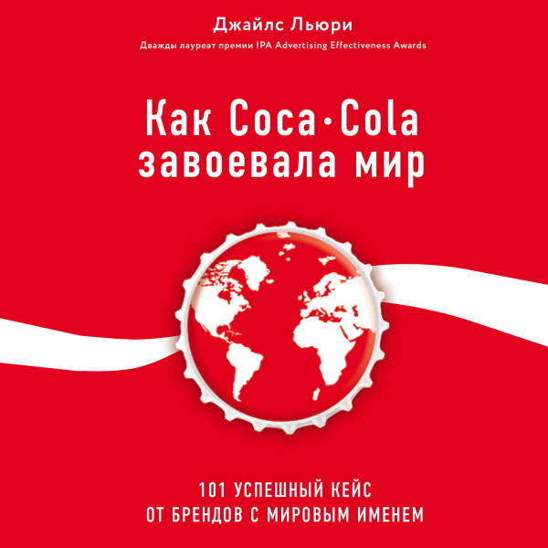 Как Coca-Cola завоевала мир. 101 успешный кейс от брендов с мировым именем - Лури Джайл