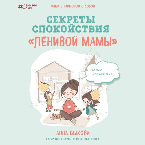 Секреты спокойствия «ленивой мамы» - Быкова Анна
