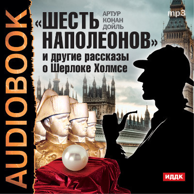 Шесть Наполеонов и другие рассказы о Шерлоке Холмсе - Конан Дойл Артур - Аудиокниги - слушать онлайн бесплатно без регистрации | Knigi-Audio.com