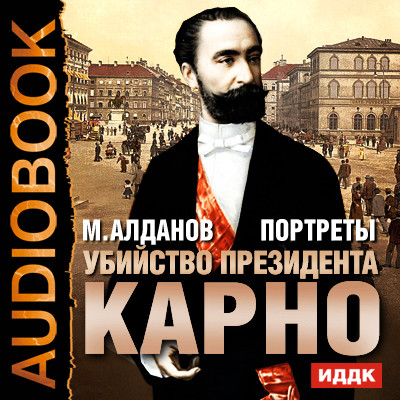 Портреты. Убийство президента Карно - Алданов Марк - Аудиокниги - слушать онлайн бесплатно без регистрации | Knigi-Audio.com