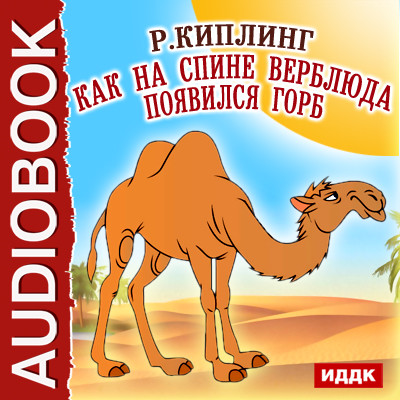 Как на спине верблюда появился горб - Киплинг Редьярд - Аудиокниги - слушать онлайн бесплатно без регистрации | Knigi-Audio.com