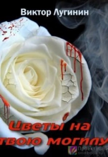 Цветы на твою могилу - Виктор Лугинин - Аудиокниги - слушать онлайн бесплатно без регистрации | Knigi-Audio.com