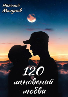 120 мгновений любви - Николай Малунов - Аудиокниги - слушать онлайн бесплатно без регистрации | Knigi-Audio.com