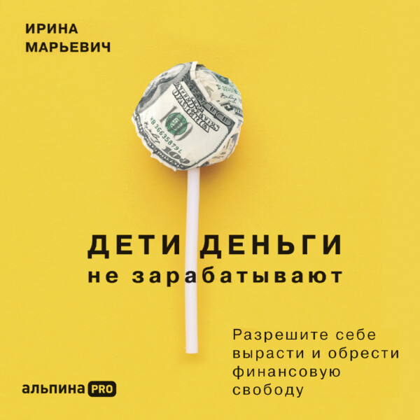 Дети деньги не зарабатывают. Разрешите себе вырасти и обрести финансовую свободу - Ирина Марьевич - Аудиокниги - слушать онлайн бесплатно без регистрации | Knigi-Audio.com