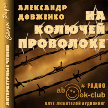 На колючей проволоке - Александр Довженко - Аудиокниги - слушать онлайн бесплатно без регистрации | Knigi-Audio.com
