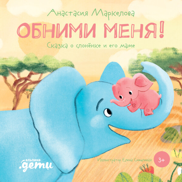 Обними меня! Сказка о слонёнке и его маме - Анастасия Маркелова