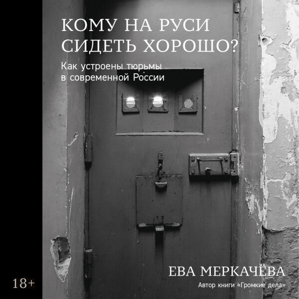 Кому на Руси сидеть хорошо: Как устроены тюрьмы в современной России - Ева Меркачёва - Аудиокниги - слушать онлайн бесплатно без регистрации | Knigi-Audio.com