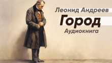 Город - Леонид Андреев - Аудиокниги - слушать онлайн бесплатно без регистрации | Knigi-Audio.com