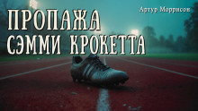 Пропажа Сэмми Крокетта - Артур Моррисон - Аудиокниги - слушать онлайн бесплатно без регистрации | Knigi-Audio.com