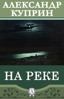 На реке - Александр Куприн - Аудиокниги - слушать онлайн бесплатно без регистрации | Knigi-Audio.com