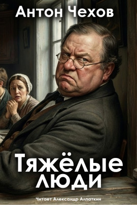 Тяжёлые люди - Антон Чехов - Аудиокниги - слушать онлайн бесплатно без регистрации | Knigi-Audio.com