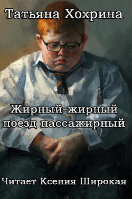 Жирный-жирный поезд пассажирный - Татьяна Хохрина - Аудиокниги - слушать онлайн бесплатно без регистрации | Knigi-Audio.com